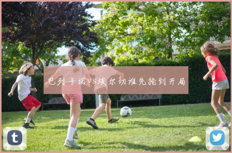 巴列卡诺vs埃尔切谁先抢到开局
