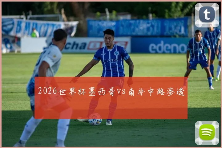 2026世界杯墨西哥vs南非中路渗透